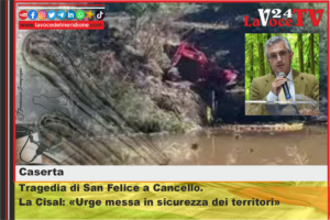 Tragedia di San Felice a Cancello. La Cisal Urge messa in sicurezza dei territori