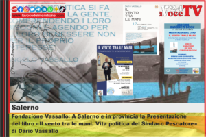 Fondazione Vassallo A Salerno e in provincia la Presentazione del libro Il vento tra le mani. Vita politica del Sindaco Pescatore  di Dario Vassallo