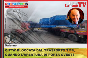 SALERNO - CITTA’ BLOCCATA DAL TRASPORTO TMB, QUANDO L’APERTURA DI PORTA OVEST