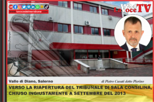 VERSO LA RIAPERTURA DEL TRIBUNALE DI SALA CONSILINA, CHIUSO INGIUSTAMENTE A SETTEMBRE DEL 2013